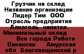 Грузчик на склад › Название организации ­ Лидер Тим, ООО › Отрасль предприятия ­ Алкоголь, напитки › Минимальный оклад ­ 20 500 - Все города Работа » Вакансии   . Амурская обл.,Благовещенский р-н